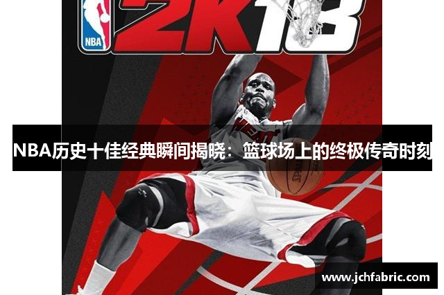 NBA历史十佳经典瞬间揭晓：篮球场上的终极传奇时刻