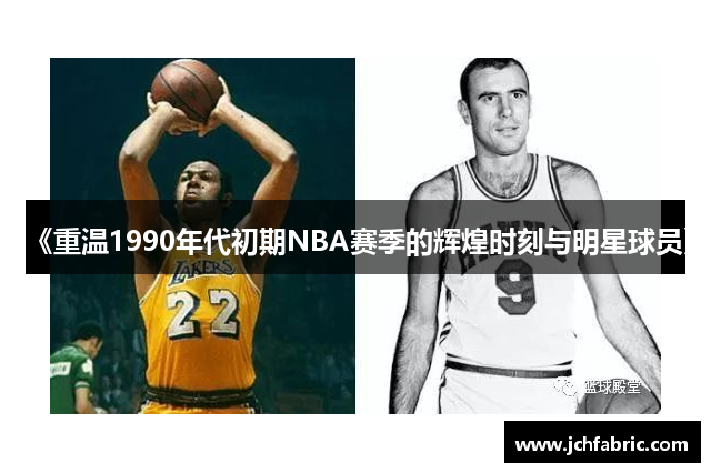 《重温1990年代初期NBA赛季的辉煌时刻与明星球员》