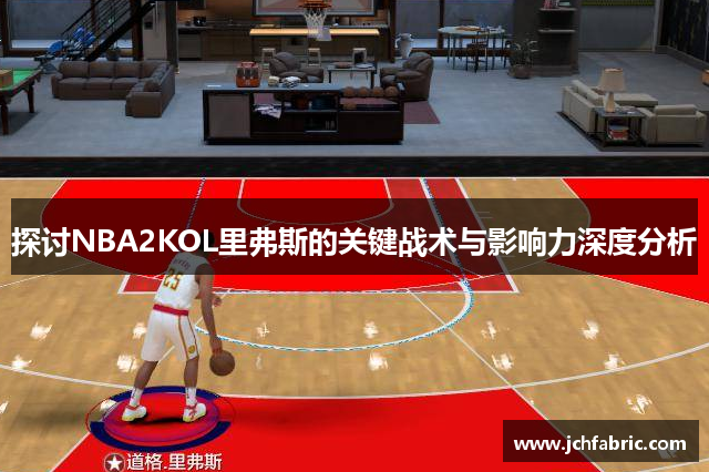 探讨NBA2KOL里弗斯的关键战术与影响力深度分析