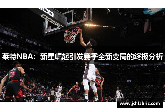 莱特NBA：新星崛起引发赛季全新变局的终极分析